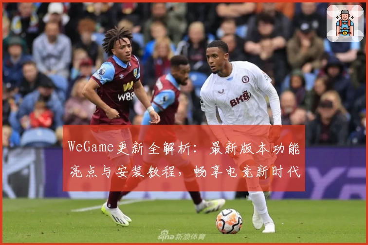WeGame更新全解析：最新版本功能亮点与安装教程，畅享电竞新时代
