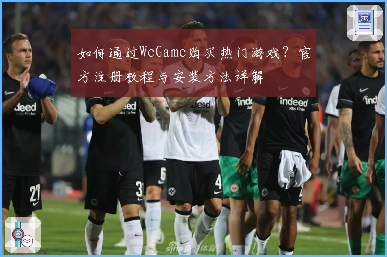 如何通过WeGame购买热门游戏？官方注册教程与安装方法详解