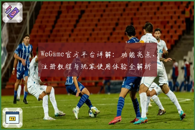 WeGame官方平台详解：功能亮点、注册教程与玩家使用体验全解析