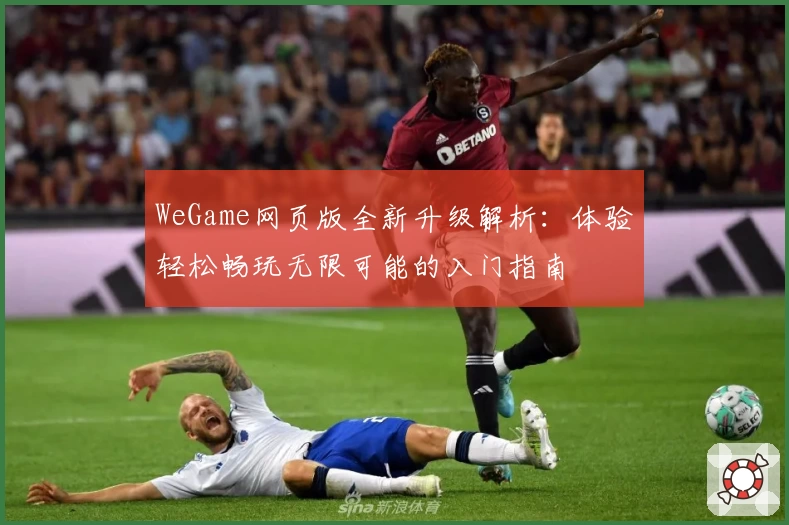 WeGame网页版全新升级解析:体验轻松畅玩无限可能的入门指南