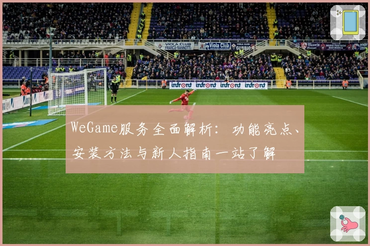 WeGame服务全面解析：功能亮点、安装方法与新人指南一站了解