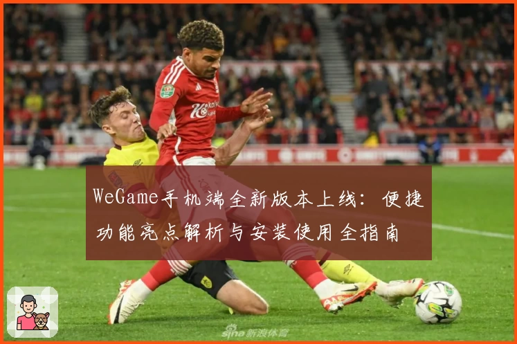 WeGame手机端全新版本上线：便捷功能亮点解析与安装使用全指南