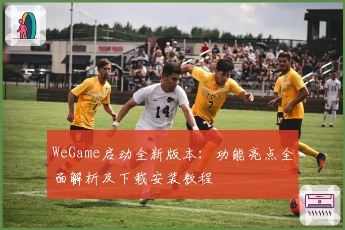 WeGame启动全新版本：功能亮点全面解析及下载安装教程