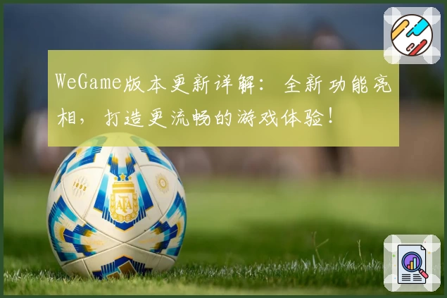 WeGame版本更新详解：全新功能亮相，打造更流畅的游戏体验！