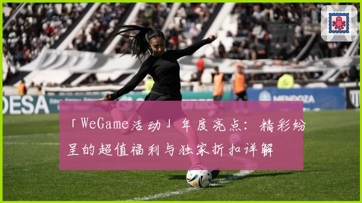 「WeGame活动」年度亮点：精彩纷呈的超值福利与独家折扣详解