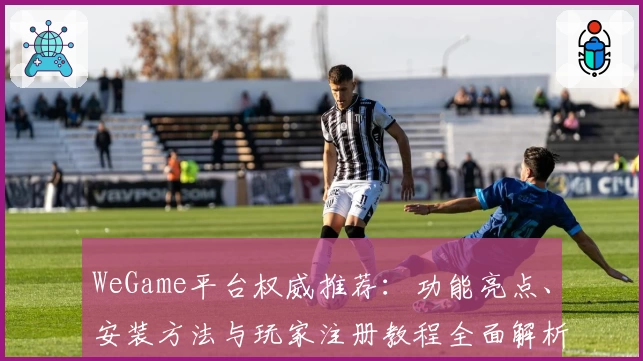 WeGame平台权威推荐：功能亮点、安装方法与玩家注册教程全面解析