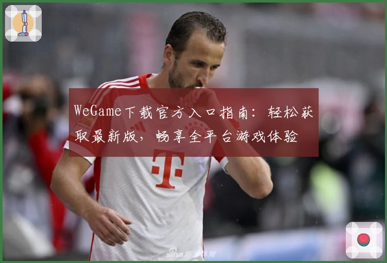 WeGame下载官方入口指南：轻松获取最新版，畅享全平台游戏体验