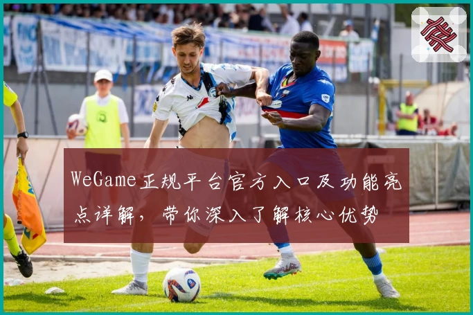 WeGame正规平台官方入口及功能亮点详解，带你深入了解核心优势