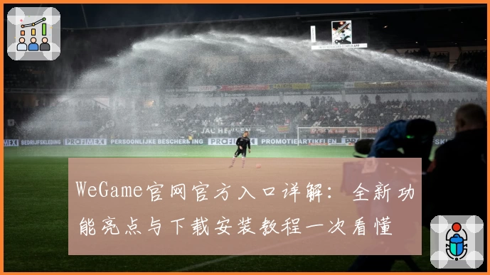 WeGame官网官方入口详解：全新功能亮点与下载安装教程一次看懂