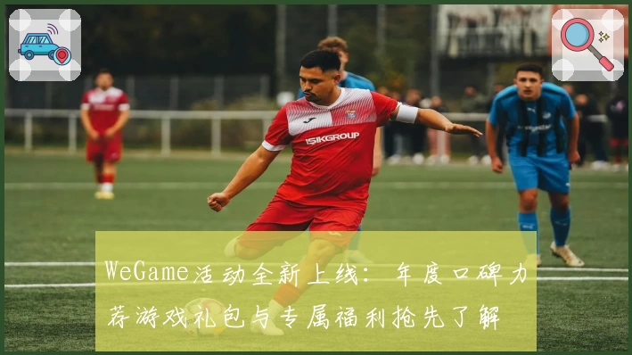 WeGame活动全新上线:年度口碑力荐游戏礼包与专属福利抢先了解