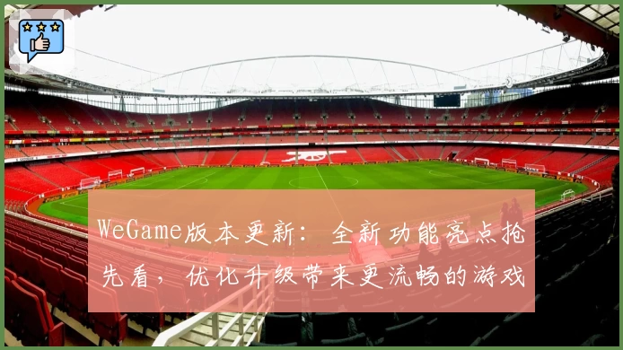 WeGame版本更新：全新功能亮点抢先看，优化升级带来更流畅的游戏体验