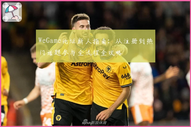 WeGame论坛新人指南:从注册到热门话题参与全流程全攻略
