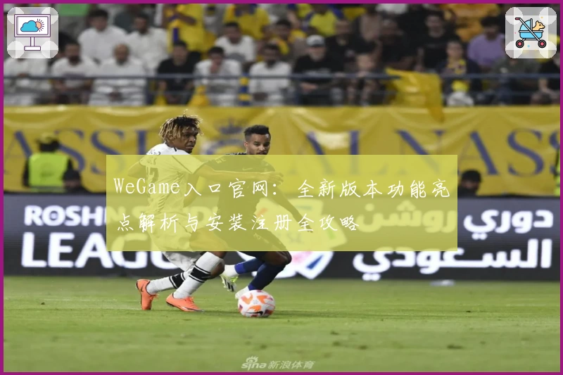 WeGame入口官网：全新版本功能亮点解析与安装注册全攻略
