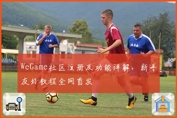 WeGame社区注册及功能详解，新手友好教程全网首发