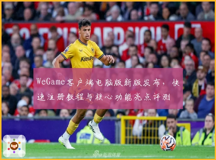 WeGame客户端电脑版新版发布，快速注册教程与核心功能亮点评测