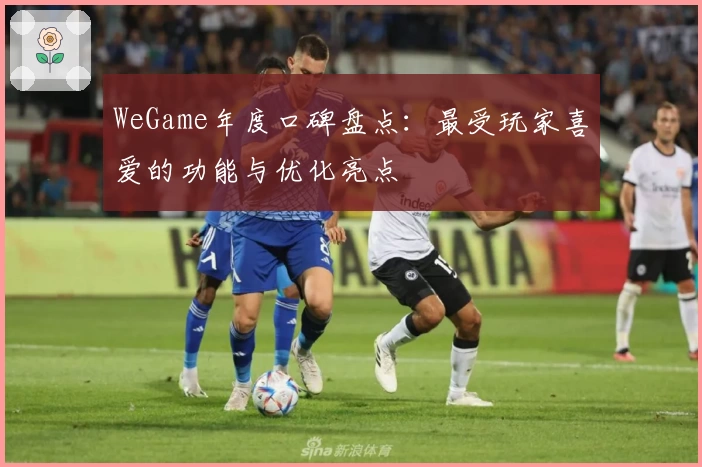 WeGame年度口碑盘点：最受玩家喜爱的功能与优化亮点