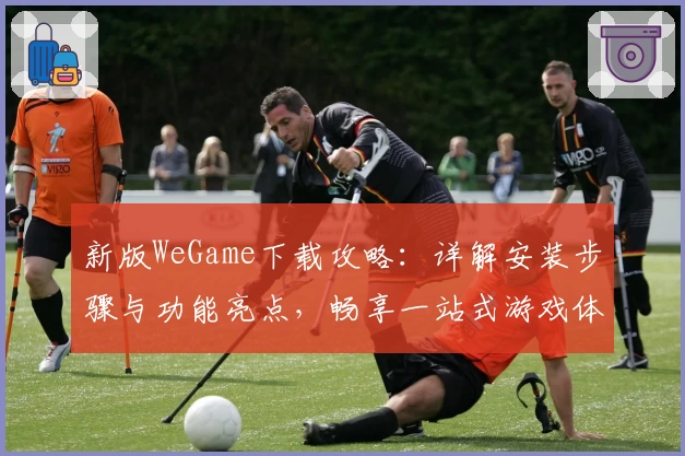 新版WeGame下载攻略：详解安装步骤与功能亮点，畅享一站式游戏体验