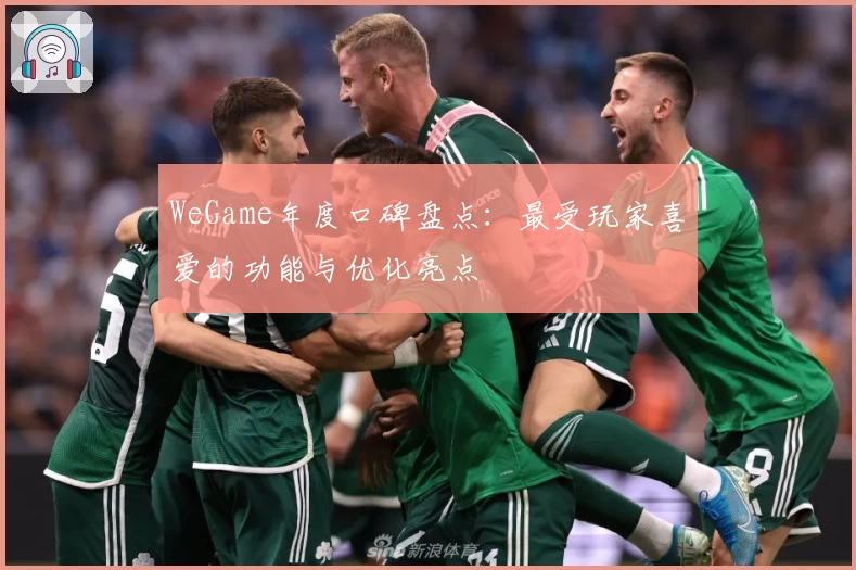 WeGame年度口碑盘点：最受玩家喜爱的功能与优化亮点