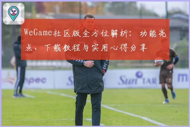 WeGame社区版全方位解析：功能亮点、下载教程与实用心得分享
